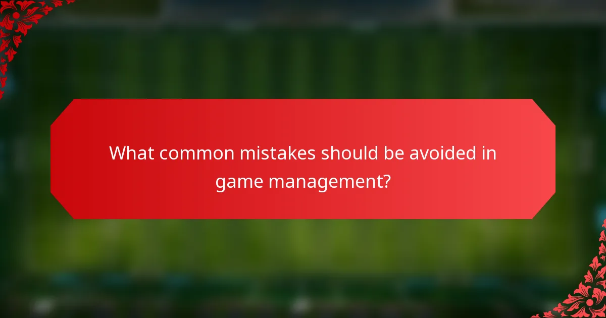 What common mistakes should be avoided in game management?